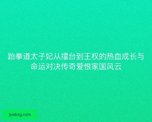 跆拳道太子妃从擂台到王权的热血成长与命运对决传奇爱恨家国风云