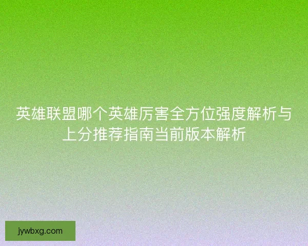 英雄联盟哪个英雄厉害全方位强度解析与上分推荐指南当前版本解析 英雄联盟哪个英雄厉害全方位强度解析与上分推荐指南当前版本解析