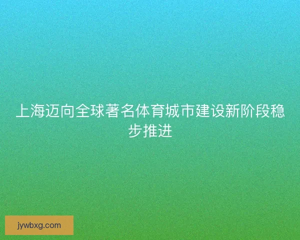 上海迈向全球著名体育城市建设新阶段稳步推进 上海迈向全球著名体育城市建设新阶段稳步推进