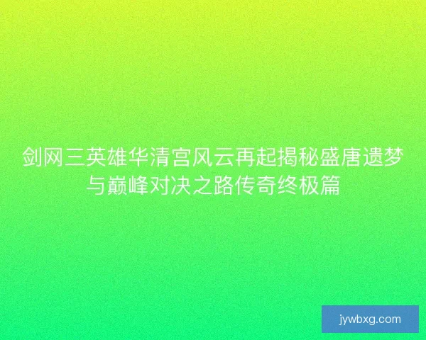 剑网三英雄华清宫风云再起揭秘盛唐遗梦与巅峰对决之路传奇终极篇