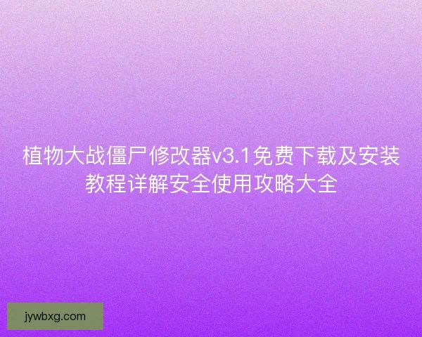 植物大战僵尸修改器v3.1免费下载及安装教程详解安全使用攻略大全