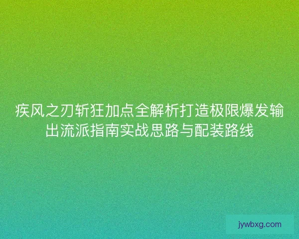 疾风之刃斩狂加点全解析打造极限爆发输出流派指南实战思路与配装路线