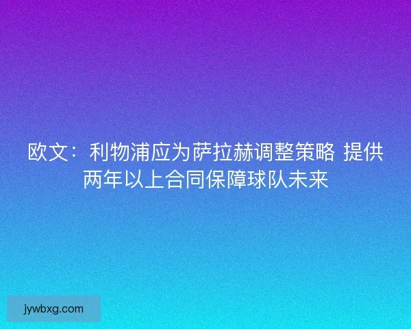 欧文:利物浦应为萨拉赫调整策略 提供两年以上合同保障球队未来 欧文:利物浦应为萨拉赫调整策略 提供两年以上合同保障球队未来