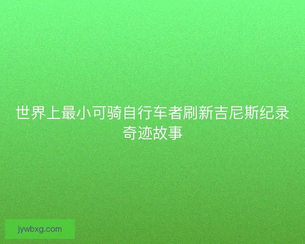 世界上最小可骑自行车者刷新吉尼斯纪录奇迹故事