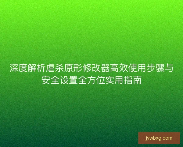 深度解析虐杀原形修改器高效使用步骤与安全设置全方位实用指南